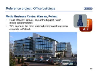 Media Business Centre, Warsaw, Poland.
• Head office ITI Group - one of the biggest Polish
media conglomerates
• TVN is one of the most watched commercial television
channels in Poland.
189
Reference project: Office buildings
 