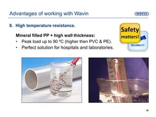 8. High temperature resistance.
Mineral filled PP + high wall thickness:
• Peak load up to 90 ºC (higher then PVC & PE).
• Perfect solution for hospitals and laboratories.
35
Advantages of working with Wavin
 