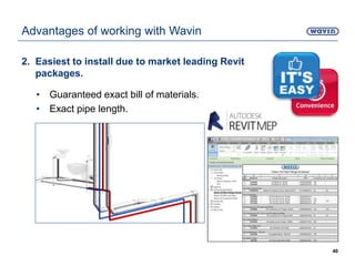 2. Easiest to install due to market leading Revit
packages.
• Guaranteed exact bill of materials.
• Exact pipe length.
40
Advantages of working with Wavin
 