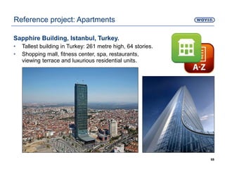 Sapphire Building, Istanbul, Turkey.
• Tallest building in Turkey: 261 metre high, 64 stories.
• Shopping mall, fitness center, spa, restaurants,
viewing terrace and luxurious residential units.
68
Reference project: Apartments
 