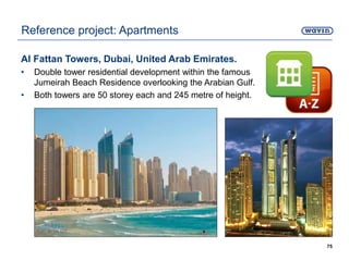 Al Fattan Towers, Dubai, United Arab Emirates.
• Double tower residential development within the famous
Jumeirah Beach Residence overlooking the Arabian Gulf.
• Both towers are 50 storey each and 245 metre of height.
75
Reference project: Apartments
 