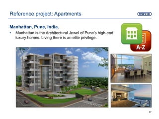 Manhattan, Pune, India.
• Manhattan is the Architectural Jewel of Pune’s high-end
luxury homes. Living there is an elite privilege.
77
Reference project: Apartments
 
