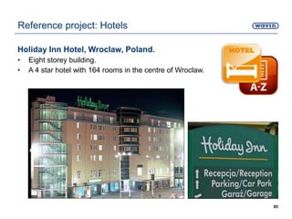 Holiday Inn Hotel, Wroclaw, Poland.
• Eight storey building.
• A 4 star hotel with 164 rooms in the centre of Wroclaw.
85
Reference project: Hotels
 