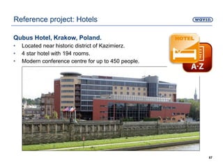Qubus Hotel, Krakow, Poland.
• Located near historic district of Kazimierz.
• 4 star hotel with 194 rooms.
• Modern conference centre for up to 450 people.
87
Reference project: Hotels
 