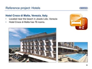 Hotel Croce di Malta, Venezia, Italy.
• Located near the beach in Jesolo Lido, Venezia
• Hotel Croce di Malta has 76 rooms.
92
Reference project: Hotels
 
