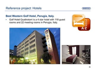 Best Western Golf Hotel, Perugia, Italy.
• Golf Hotel Quattrotorri is a 4 star hotel with 118 guest
rooms and 22 meeting rooms in Perugia, Italy.
93
Reference project: Hotels
 