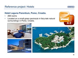 Hotel Laguna Parentium, Porec, Croatia.
• 268 rooms
• Located on a small green peninsula in fairy-tale natural
surroundings in Porec, Croatia.
94
Reference project: Hotels
 