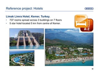 Limak Limra Hotel, Kemer, Turkey.
• 737 rooms spread across 3 buildings on 7 floors
• 5 star hotel located 5 km from centre of Kemer.
99
Reference project: Hotels
 
