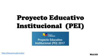Proyecto Educativo
Institucional (PEI)
W.A.V.O
https://educacion.gob.ec/pei/
 