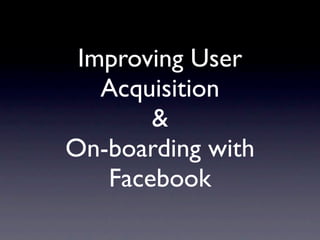 Improving User
   Acquisition
       &
On-boarding with
   Facebook
 