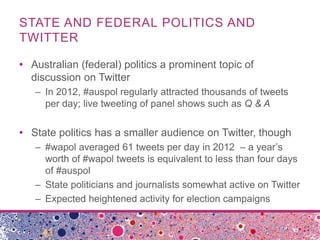 STATE AND FEDERAL POLITICS AND
TWITTER
• Australian (federal) politics a prominent topic of
discussion on Twitter
– In 201...