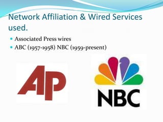 Network Affiliation & Wired Services used.Associated Press wires  ABC (1957-1958) NBC (1959-present)