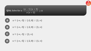 x ∈ (-∞, -5] ∪ [-2, 0] ∪ [1, ∞)
x ∈ (-∞, -5] ∪ (-2, 0) ∪ [1, ∞)
x ∈ (-∞, -5] ∪ (-2, 0) ∪ (1, ∞)
x ∈ (-∞, -5] ∪ [1, ∞)
A
B
D
C
A
B
D
C
D
Q16. Solve for x:
 