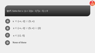 x ∈ (-∞, -2] ∪ (5, ∞)
x ∈ (-∞, -2] ∪ (5, ∞) ∪ {2}
None of these
x ∈ [-2, -5]
A
B
D
C
A
B
D
C
D
Q17. Solve for x : (x + 2)(x - 1)2
(x - 5) ≥ 0
 