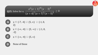 x ∈ (-7, -4) ∪ (5, ∞) ∪ {-1, 0,
2}
x ∈ (-∞, -4) ∪ (5, -∞) ∪ {-1, 0,
-2}
None of these
x ∈ (-∞, -4) ∪ (5, ∞)
A
B
D
C
A
B
D
C
D
Q25. Solve for x:
 