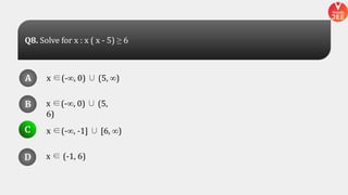 x ∈(-∞, 0) ∪ (5, ∞)
x ∈(-∞, 0) ∪ (5,
6)
x ∈ (-1, 6)
x ∈(-∞, -1] ∪ [6, ∞)
A
B
D
C
A
B
D
C
D
Q8. Solve for x : x ( x - 5) ≥ 6
 
