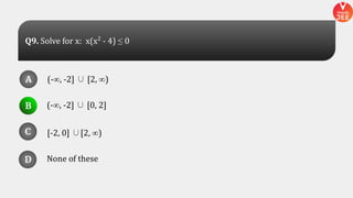 (-∞, -2] ∪ [2, ∞)
(-∞, -2] ∪ [0, 2]
None of these
[-2, 0] ∪[2, ∞)
A
B
D
C
A
B
D
C
D
Q9. Solve for x: x(x2
- 4) ≤ 0
B
 