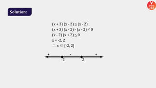 Solution:
(x + 3) (x - 2) ≤ (x - 2)
(x + 3) (x - 2) - (x - 2) ≤ 0
(x - 2) (x + 2) ≤ 0
x = -2, 2
∴ x ∈ [-2, 2]
+ - +
-2 2
 