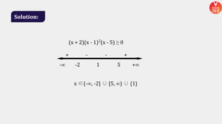 Solution:
x ∈(-∞, -2] ∪ [5, ∞) ∪ {1}
+ - - +
-∞ -2 1 5 +∞
(x + 2)(x - 1)2
(x - 5) ≥ 0
 