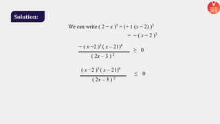 Solution:
We can write ( 2 − x )3
= (− 1 (x − 2) )3
= − ( x − 2 )3
− ( x −2 )3
( x – 21)6
( 2x – 3 ) 2
≥ 0
( x −2 )3
( x – 21)6
( 2x – 3 ) 2
≤ 0
 