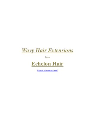 Wavy Hair Extensions
From
Echelon Hair
(http://echelonhair.com/)
 