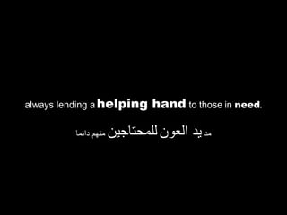 always lending a  helping hand  to those in  need . مد  يد العون   للمحتاجين  منهم دائما 