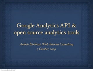 Google Analytics API &
open source analytics tools
András Bártházi, Wish Internet Consulting
7 October, 2009
Wednesday, October 7, 2009
 