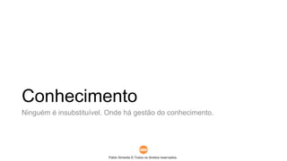 Pablo Almeida © Todos os direitos reservados.
Conhecimento
Ninguém é insubstituível. Onde há gestão do conhecimento.
 