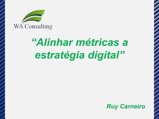 “Alinhar métricas a
 estratégia digital”



               Ruy Carneiro
 