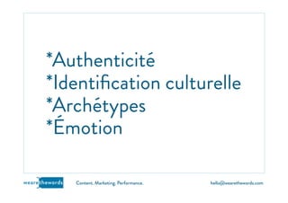hello@wearethewords.comwearethewords Content. Marketing. Performance.
*Authenticité
*Identiﬁcation culturelle
*Archétypes
*Émotion
 