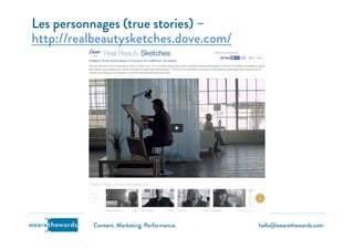 hello@wearethewords.comwearethewords Content. Marketing. Performance.
Les personnages (true stories) –
http://realbeautysketches.dove.com/
 