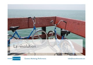 hello@wearethewords.comwearethewords Content. Marketing. Performance.
La résolution
 