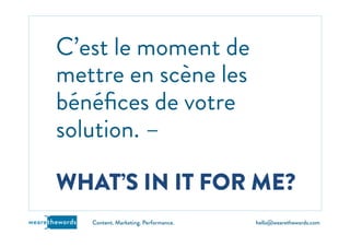 hello@wearethewords.comwearethewords Content. Marketing. Performance.
C’est le moment de
mettre en scène les
bénéﬁces de votre
solution. –
WHAT’S IN IT FOR ME?
 