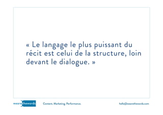 hello@wearethewords.comwearethewords Content. Marketing. Performance.
« Le langage le plus puissant du
récit est celui de la structure, loin
devant le dialogue. »
 