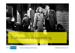 hello@wearethewords.comwearethewords Content. Marketing. Performance.
5. Un modèle de storytelling
 