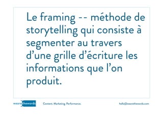 hello@wearethewords.comwearethewords Content. Marketing. Performance.
Le framing -- méthode de
storytelling qui consiste à
segmenter au travers
d’une grille d’écriture les
informations que l’on
produit.
 