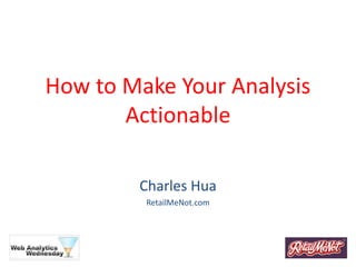 How to Make Your Analysis
Actionable
Charles Hua
RetailMeNot.com
 