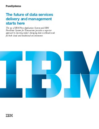 The future of data services
delivery and management
starts here
The use of IBM PureApplication System and IBM
PureData System for Transactions provides a superior
approach to meeting today’s changing data workload needs
for both cloud and traditional environments
 