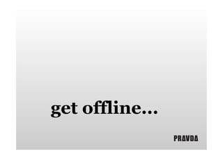 get offline...

 