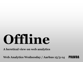 Offline
A heretical view on web analytics
Web Analytics Wednesday / Aarhus 15/3-14

 