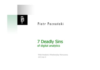 7 Deadly Sins
of digital analytics
Web	Analytics	Wednesday	Warszawa		
2017.04.12	
 