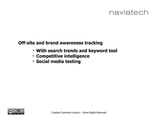 Creative Commons Licence – Some Rights Reserved
Off-site and brand awareness tracking
• With search trends and keyword tool
• Competitive intelligence
• Social media testing
 