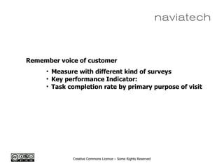Creative Commons Licence – Some Rights Reserved
Remember voice of customer
• Measure with different kind of surveys
• Key performance Indicator:
• Task completion rate by primary purpose of visit
 