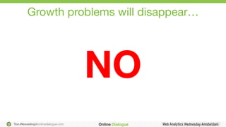 Ton.Wesseling@onlinedialogue.com
NO
Growth problems will disappear…
 