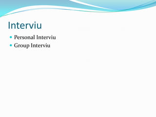 Interviu
 Personal Interviu
 Group Interviu

 