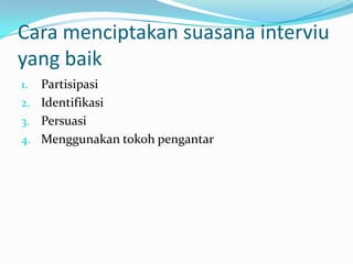Cara menciptakan suasana interviu
yang baik
Partisipasi
2. Identifikasi
3. Persuasi
4. Menggunakan tokoh pengantar
1.

 