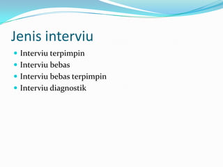Jenis interviu
 Interviu terpimpin
 Interviu bebas
 Interviu bebas terpimpin
 Interviu diagnostik

 
