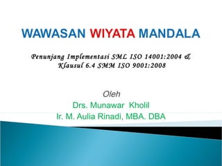 Oleh
Drs. Munawar Kholil
Ir. M. Aulia Rinadi, MBA. DBA
Penunjang Implementasi SML ISO 14001:2004 &
Klausul 6.4 SMM ISO 9001:2008
 