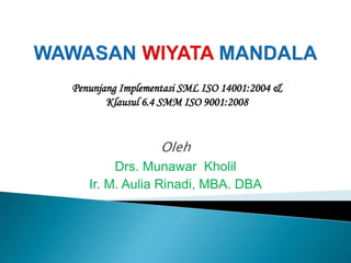 Penunjang Implementasi SML ISO 14001:2004 & 
Klausul 6.4 SMM ISO 9001:2008 
Oleh 
Drs. Munawar Kholil 
Ir. M. Aulia Rinadi, MBA. DBA 
 