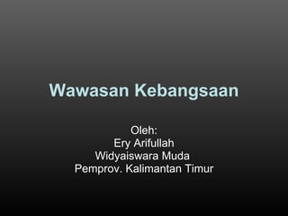 Wawasan Kebangsaan Oleh: Ery Arifullah Widyaiswara Muda  Pemprov. Kalimantan Timur 